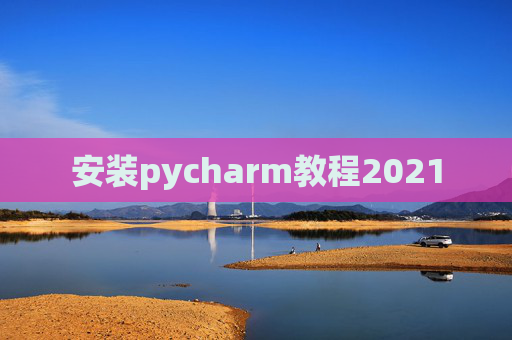 安装pycharm教程2021 安装pycharm教程2021
